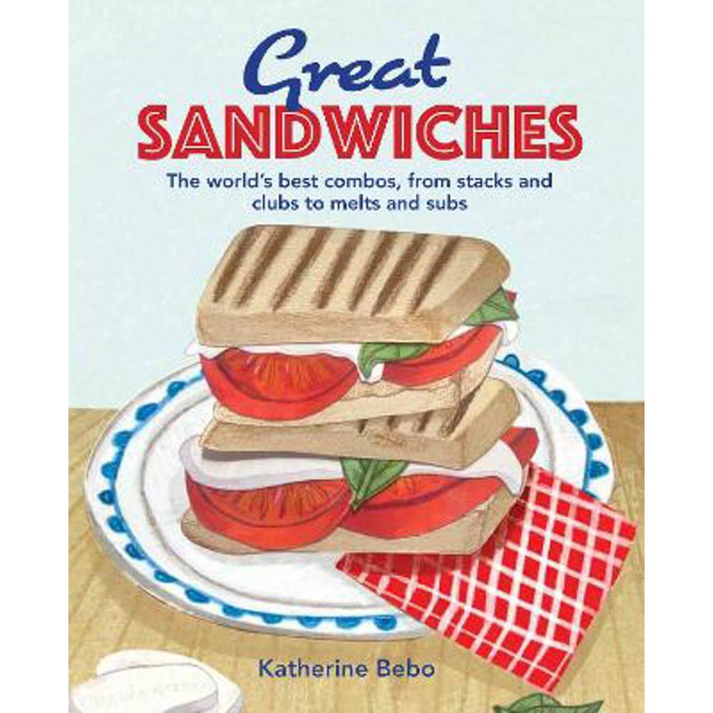 Great Sandwiches: The World's Best Combos, from Stacks and Clubs, to Melts and Subs (Hardback) - Katherine Bebo